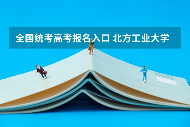 全国统考高考报名入口 北方工业大学成人高考报名入口？