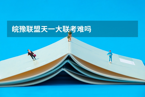 皖豫联盟天一大联考难吗