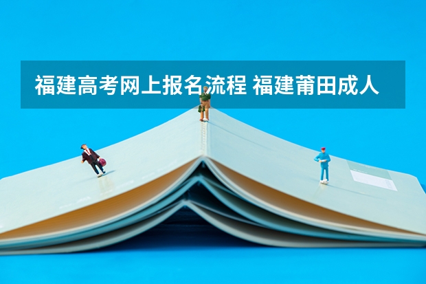福建高考网上报名流程 福建莆田成人高考报考流程？