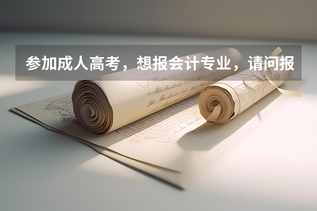 参加成人高考，想报会计专业，请问报哪个学校比较好？