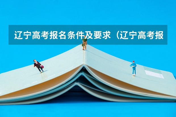 辽宁高考报名条件及要求（辽宁高考报名怎样注册？）