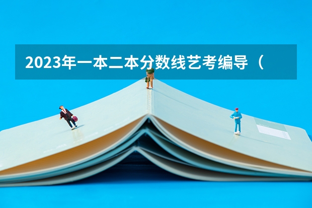 2023年一本二本分数线艺考编导（传媒艺考大学排名及分数线）