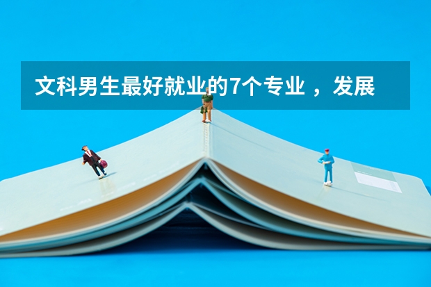 文科男生最好就业的7个专业 ，发展前途挺好的，就业率也比较高（文科生就业率最高的专业）