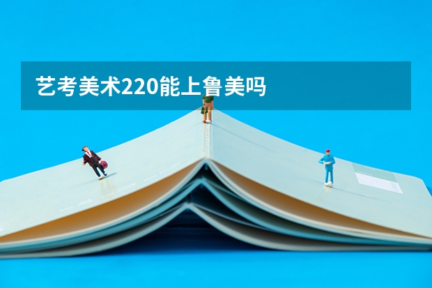 艺考美术220能上鲁美吗