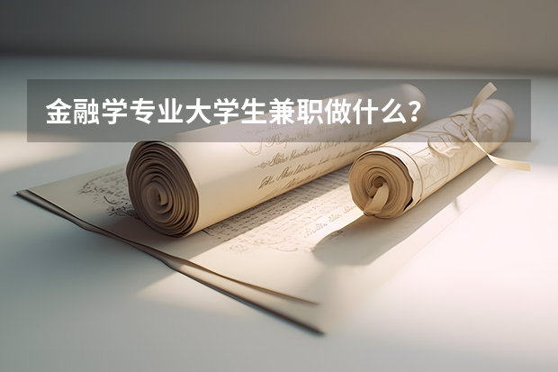 金融学专业大学生兼职做什么？