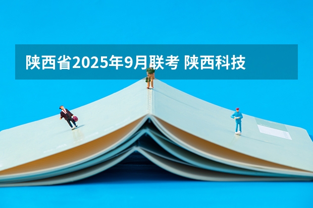 陕西省2025年9月联考 陕西科技大学报考政策解读