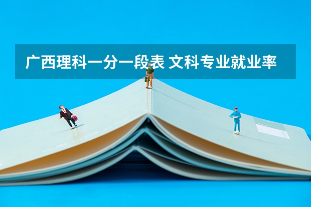广西理科一分一段表 文科专业就业率排名