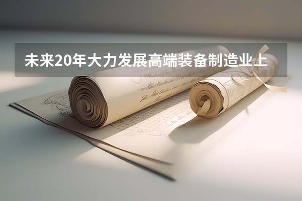 未来20年大力发展高端装备制造业上大学学哪些和其相关专业未来最吃香