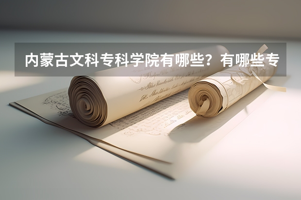 内蒙古文科专科学院有哪些?有哪些专业?