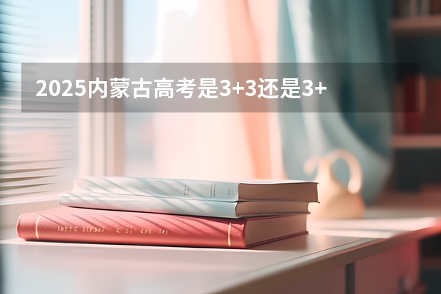 2025内蒙古高考是3+3还是3+1+2模式？ 2025年陕西中考地理考试是开卷还是闭卷
