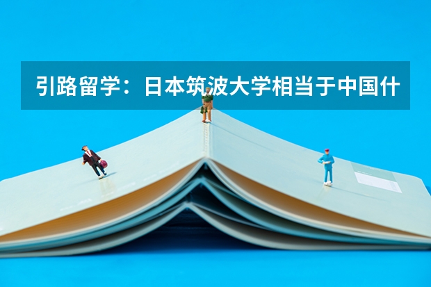 引路留学：日本筑波大学相当于中国什么大学，申请条件与排名怎么样？