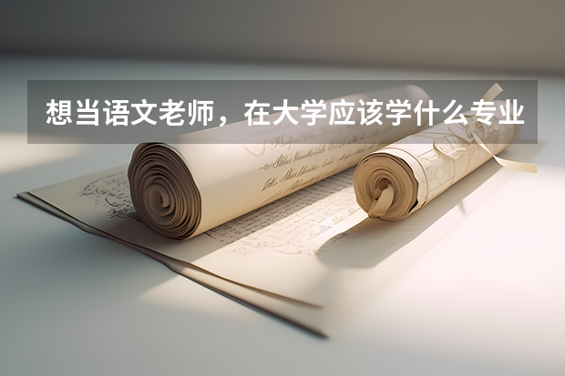 想当语文老师，在大学应该学什么专业