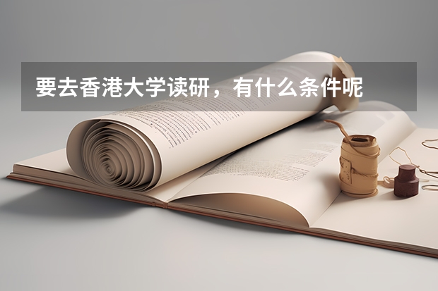要去香港大学读研，有什么条件呢