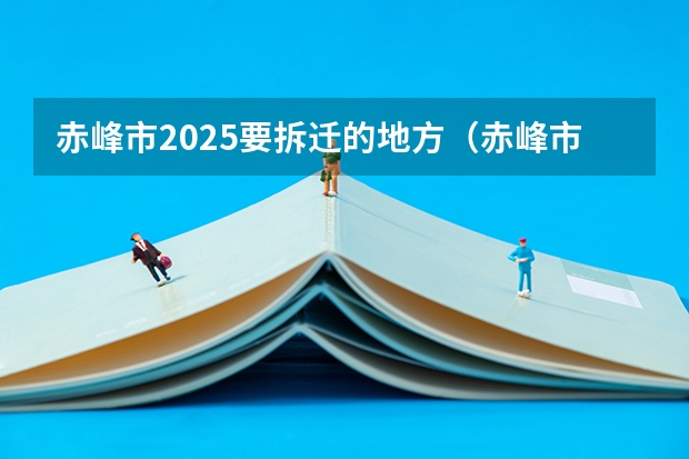 赤峰市2025要拆迁的地方（赤峰市2025要拆迁的地方）