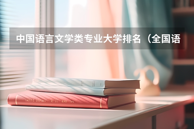 中国语言文学类专业大学排名（全国语言类大学排名语言院校排行榜）