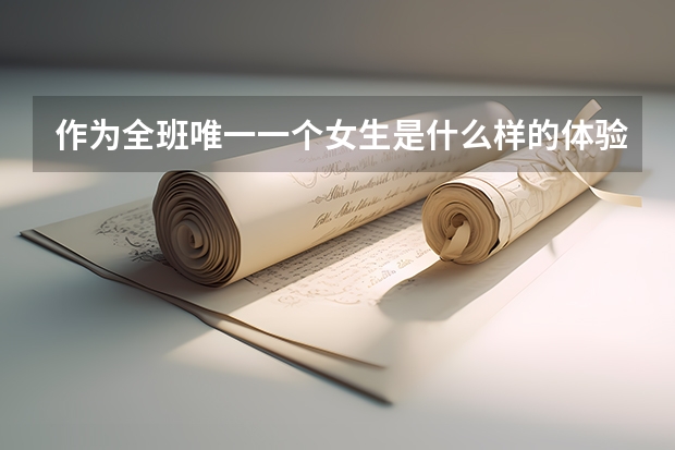 作为全班唯一一个女生是什么样的体验?