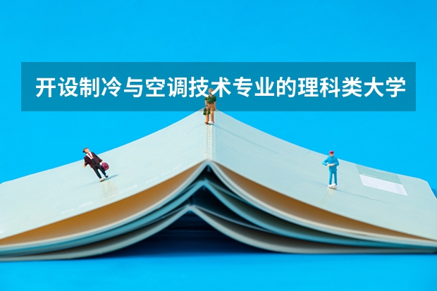 开设制冷与空调技术专业的理科类大学名单一览表