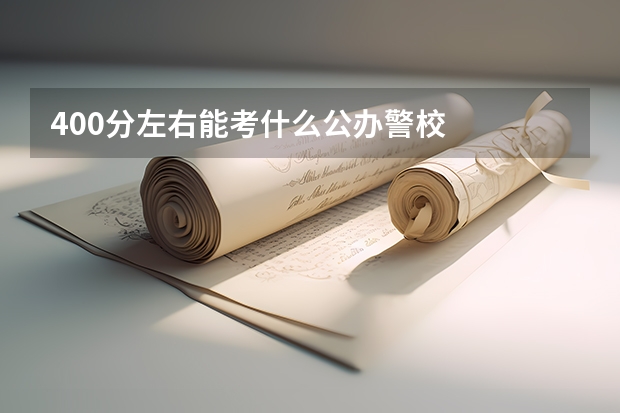 400分左右能考什么公办警校