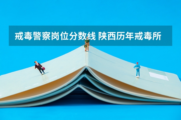 戒毒警察岗位分数线 陕西历年戒毒所分数线