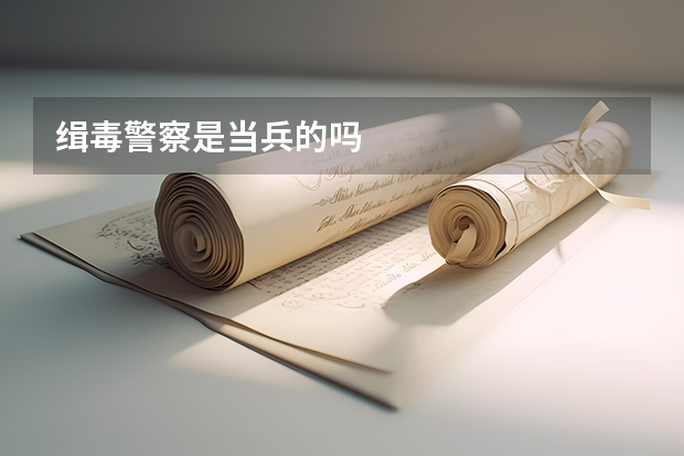 缉毒警察是当兵的吗