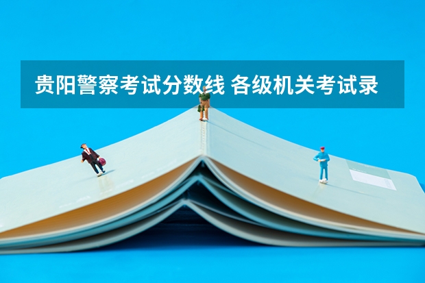 贵阳警察考试分数线 各级机关考试录用公务员笔试合格分数线公布