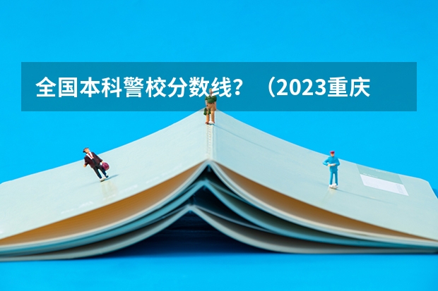 全国本科警校分数线？（2023重庆市考笔试合格线（公安人民警察执法勤务岗））