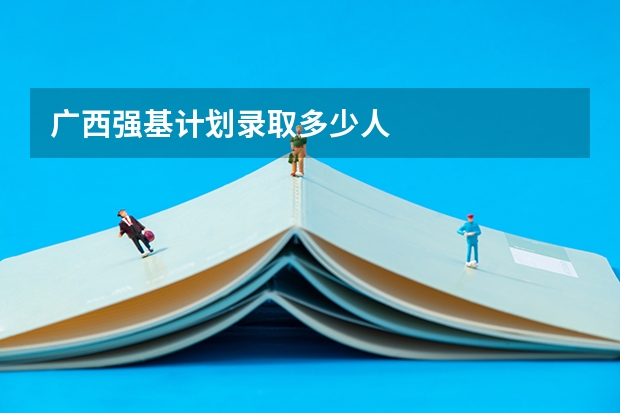 广西强基计划录取多少人