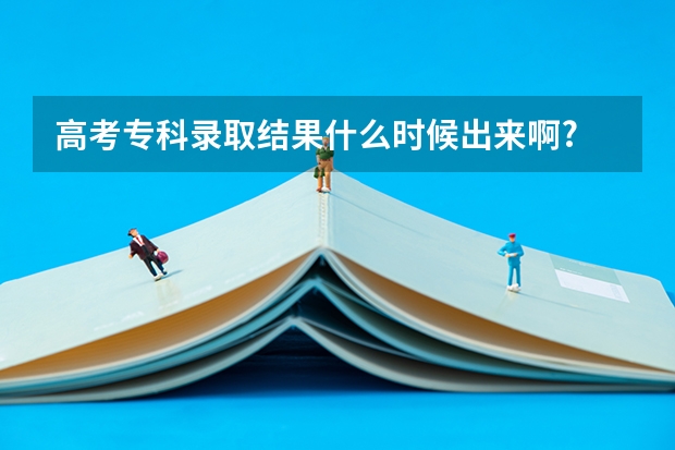 高考专科录取结果什么时候出来啊?