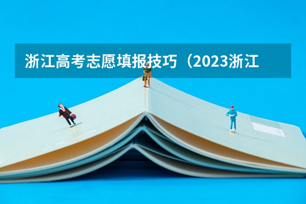 浙江高考志愿填报技巧（2023浙江高考志愿填报规则）