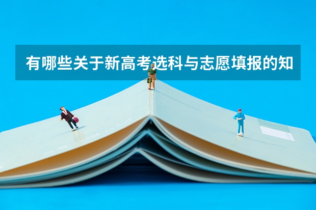 有哪些关于新高考选科与志愿填报的知识?