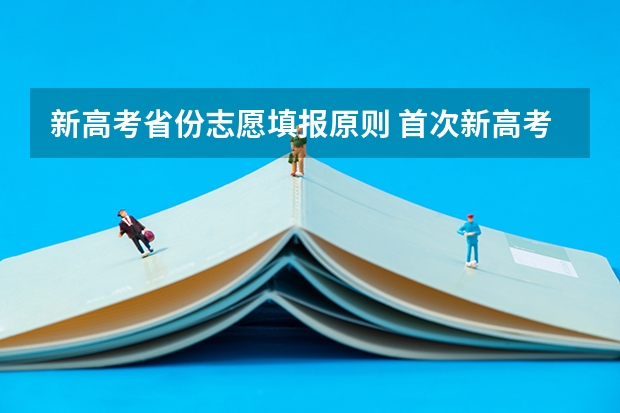 新高考省份志愿填报原则 首次新高考地区志愿填报方式变化