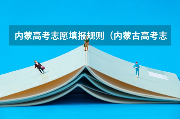 内蒙高考志愿填报规则（内蒙古高考志愿填报指南）