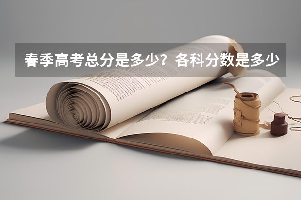 春季高考总分是多少？各科分数是多少？