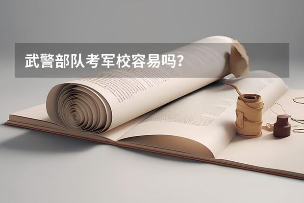武警部队考军校容易吗？