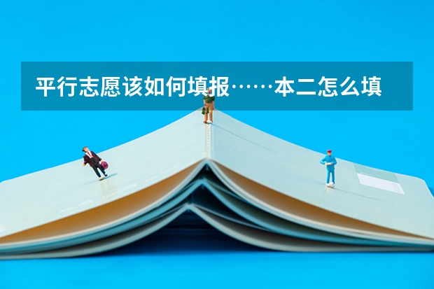 平行志愿该如何填报……本二怎么填