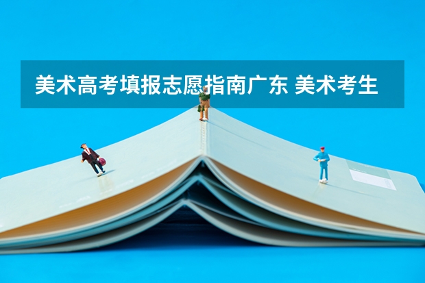 美术高考填报志愿指南广东 美术考生怎样报考高考志愿