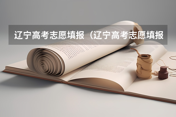 辽宁高考志愿填报（辽宁高考志愿填报）