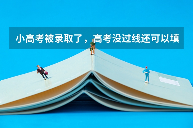 小高考被录取了，高考没过线还可以填报志愿吗？