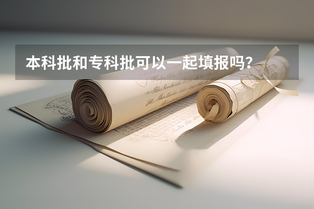 本科批和专科批可以一起填报吗？