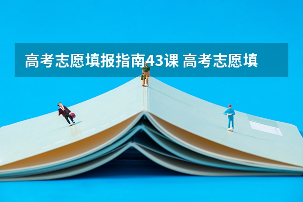 高考志愿填报指南43课 高考志愿填报规则,以及填报的具体方法。(要详细的)