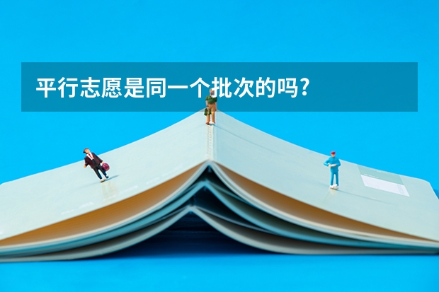 平行志愿是同一个批次的吗?