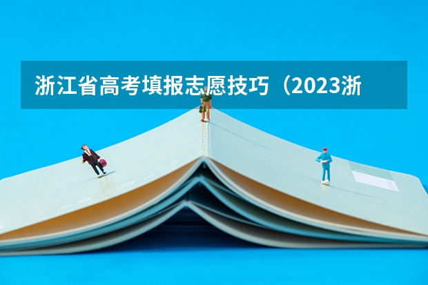 浙江省高考填报志愿技巧（2023浙江高考志愿填报规则）