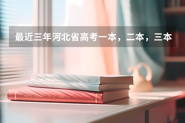 最近三年河北省高考一本，二本，三本，专科的录取分数线是多少
