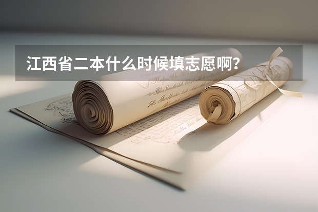 江西省二本什么时候填志愿啊？