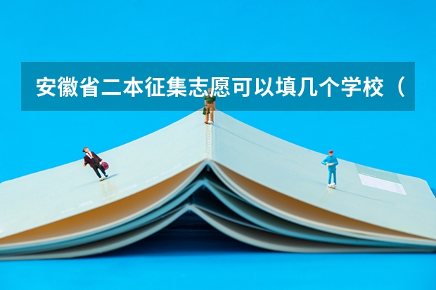 安徽省二本征集志愿可以填几个学校（2023年第二批征集志愿填报时间）