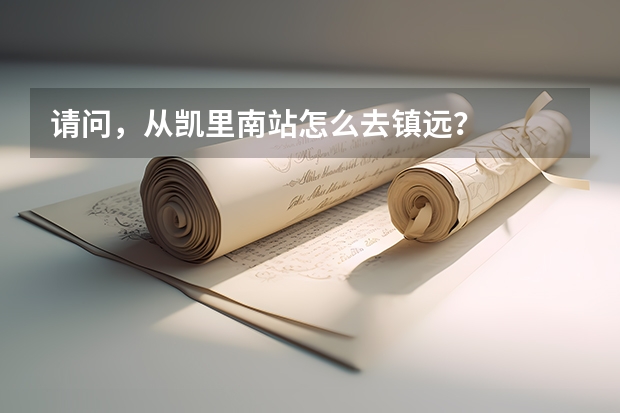 请问，从凯里南站怎么去镇远？