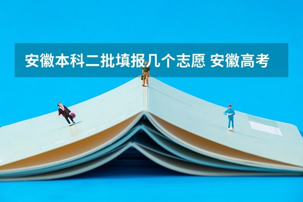 安徽本科二批填报几个志愿 安徽高考志愿能填几个学校