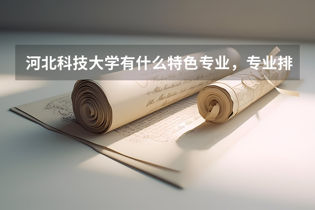 河北科技大学有什么特色专业，专业排名如何