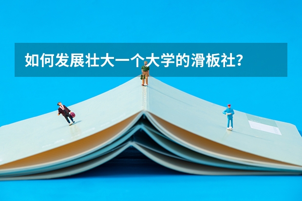 如何发展壮大一个大学的滑板社？