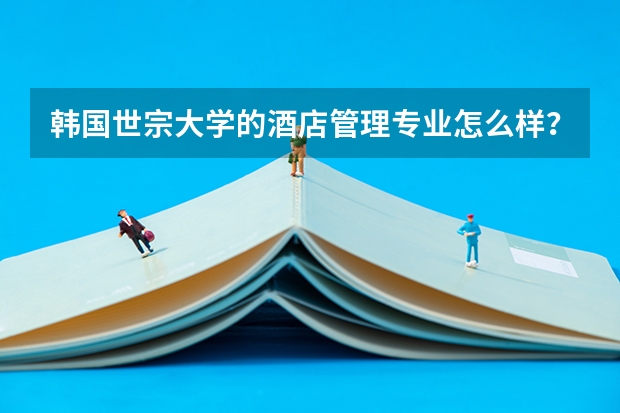 韩国世宗大学的酒店管理专业怎么样？